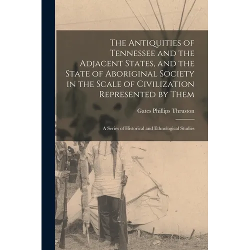 The Antiquities of Tennessee and the Adjacent States, and the State of Aboriginal Society in the Scale of Civilization Represented by Them; a Series o