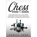 Chess Openings for Beginners: The Complete Guide On How To Learn The Best Opening Tactics, Master Powerful Techniques And How To Outplay Your Oppone