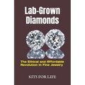 Lab-Grown Diamonds: The Ethical and Affordable Revolution in Fine Jewelry: A Complete Guide to Understanding, Comparing, and Choosing Lab-