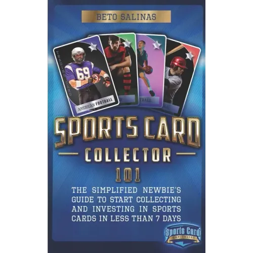 Sports Card Collector 101: The Simplified Newbie's Guide to Start Collecting and Investing in Sports Cards in Less Than 7 Days
