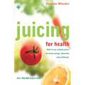 Juicing for Health: How to Use Natural Juices to Boost Energy, Immunity and Wellbeing