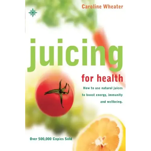 Juicing for Health: How to Use Natural Juices to Boost Energy, Immunity and Wellbeing