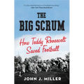 The Big Scrum: How Teddy Roosevelt Saved Football