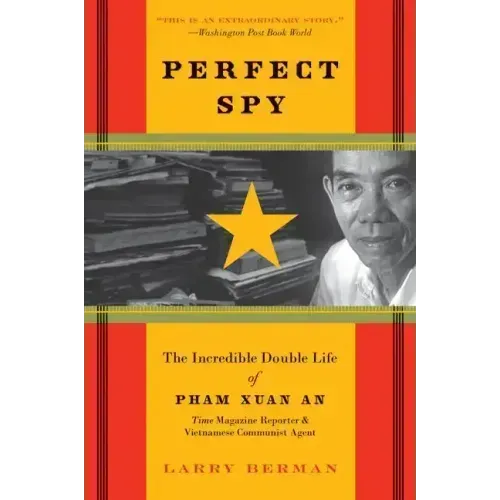 Perfect Spy: The Incredible Double Life of Pham Xuan An, Time Magazine Reporter and Vietnamese Communist Agent