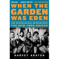 When the Garden Was Eden: Clyde, the Captain, Dollar Bill, and the Glory Days of the New York Knicks