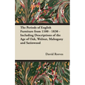 The Periods of English Furniture from 1100 - 1830 - Including Descriptions of the Age of Oak, Walnut, Mahogany and Satinwood