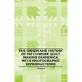 The Origin and History of Patchwork Quilt Making in America with Photographic Reproductions