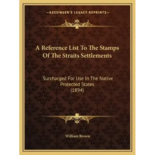 A Reference List To The Stamps Of The Straits Settlements: Surcharged For Use In The Native Protected States (1894)