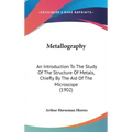 Metallography: An Introduction To The Study Of The Structure Of Metals, Chiefly By The Aid Of The Microscope (1902)