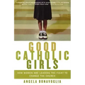Good Catholic Girls: How Women Are Leading the Fight to Change the Church