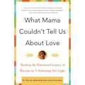 What Mama Couldn't Tell Us about Love: Healing the Emotional Legacy of Racism by Celebrating Our Light
