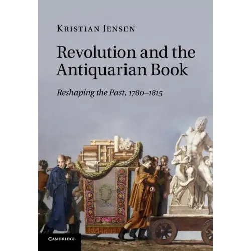 Revolution and the Antiquarian Book: Reshaping the Past, 1780 1815
