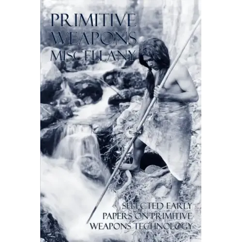 Primitive Weapons Miscellany: Selected Early Papers on Primitive Weapons Technology