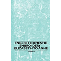 English Domestic Embroidery - Elizabeth to Anne