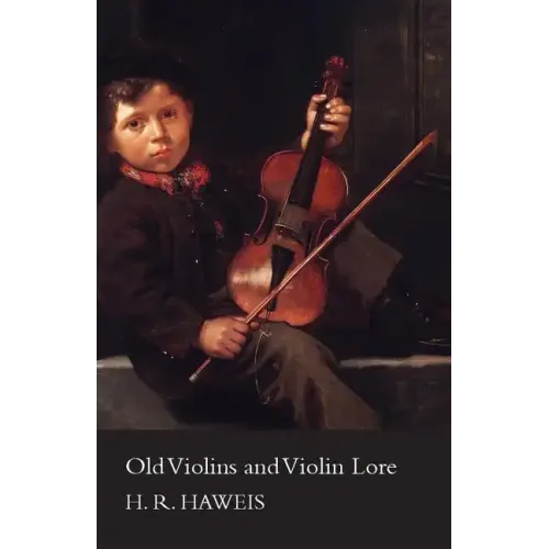 Old Violins and Violin Lore - Famous Makers of Cremona and Brescia, and of England, France and Germany (with Biographical Dictionary); Famous Players;