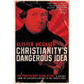 Christianity's Dangerous Idea: The Protestant Revolution--A History from the Sixteenth Century to the Twenty-First