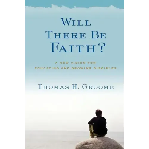 Will There Be Faith?: A New Vision for Educating and Growing Disciples