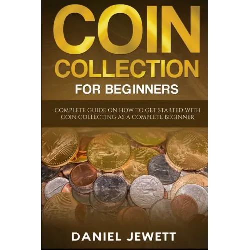 Coin Collection For Beginners: Complete Guide On How To Get Started With Coin Collecting As A Complete Beginner