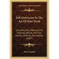 Self-Instructor In The Art Of Hair Work: Dressing Hair, Making Curls, Switches, Braids, And Hair Jewelry Of Every Description (1867)
