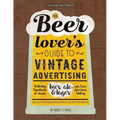 The Beer Lover's Guide to Vintage Advertising: Featuring Hundreds of Classic Beer, Ale & Lager Ads from American History