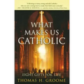 What Makes Us Catholic: Eight Gifts for Life