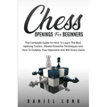 Chess Openings for Beginners: The Complete Guide On How To Learn The Best Opening Tactics, Master Powerful Techniques And How To Outplay Your Oppone