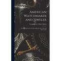 American Watchmaker and Jeweler: An Encyclopedia for the Horologist, Jeweler, Gold and Silversmiths