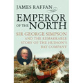Emperor of the North: Sir George Simpson & the Remarkable Story of the Hudson's Bay Company