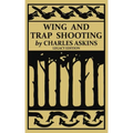 Wing and Trap Shooting (Legacy Edition): A Classic Handbook on Marksmanship and Tips and Tricks for Hunting Upland Game Birds and Waterfowl
