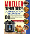 Mueller Pressure Cooker Cookbook for Beginners 1000: The Complete Recipe Guide of Mueller 6 Quart Pressure Cooker 10 in 1 to Saute, Slow Cooker, Rice