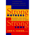Strong Mothers, Strong Sons: Raising the Next Generation of Men