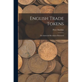 English Trade Tokens; the Industrial Revolution Illustrated