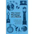 The Inner Workings of a Watch - A Simple Guide for Enthusiasts of Clockwork Mechanisms