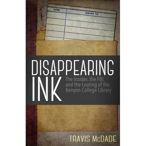 Disappearing Ink: The Insider, the FBI, and the Looting of the Kenyon College Library