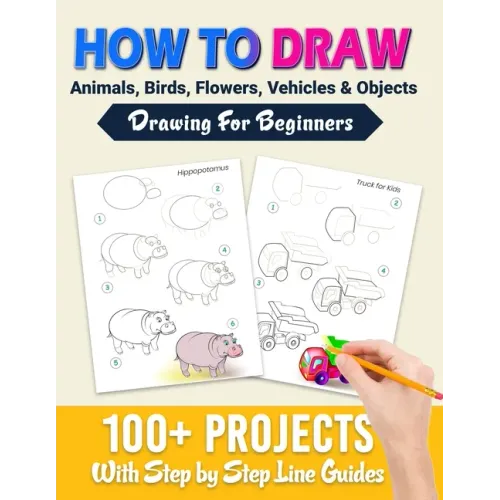 How To Draw: 100+ Projects With Step by Step Guidelines: Drawing For Beginners: Perfect Gift Book for Kids, Teens, Adults Vol 1