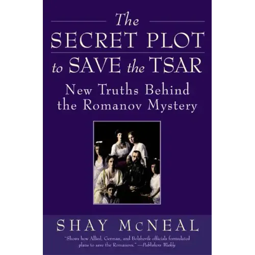 The Secret Plot to Save the Tsar: New Truths Behind the Romanov Mystery