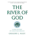 The River of God: A New History of Christian Origins