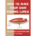 How To Make Your Own Fishing Lures: The Complete Illustrated Guide