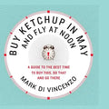 Buy Ketchup in May and Fly at Noon: A Guide to the Best Time to Buy This, Do That and Go There
