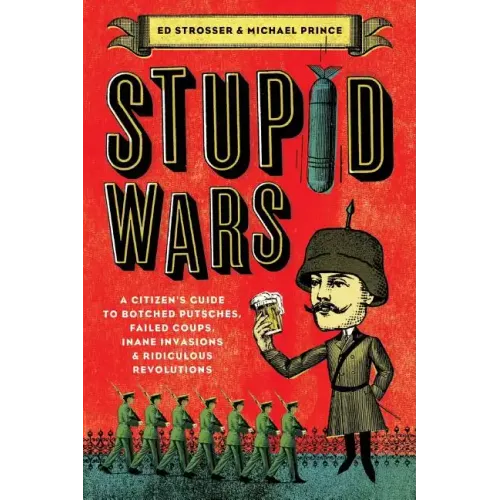 Stupid Wars: A Citizen's Guide to Botched Putsches, Failed Coups, Inane Invasions, and Ridiculous Revolutions