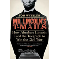 Mr. Lincoln's T-Mails: How Abraham Lincoln Used the Telegraph to Win the Civil War