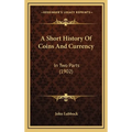 A Short History Of Coins And Currency: In Two Parts (1902)