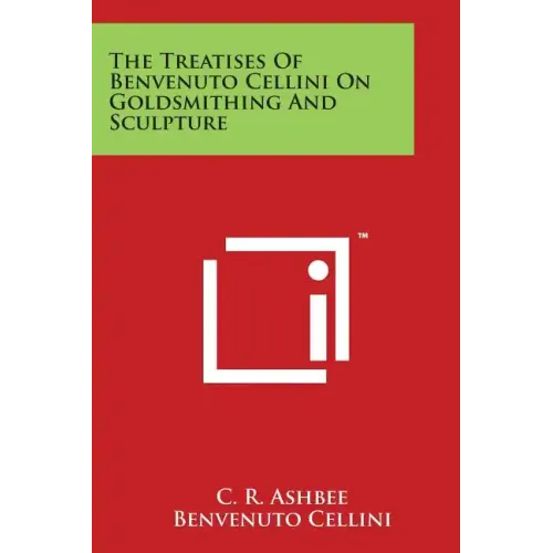 The Treatises of Benvenuto Cellini on Goldsmithing and Sculpture