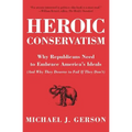 Heroic Conservatism: Why Republicans Need to Embrace America's Ideals (and Why They Deserve to Fail If They Don't)
