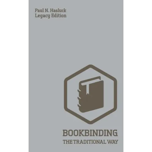 Bookbinding The Traditional Way (Legacy Edition): A Classic Manual Of Methods And Equipment For Book Making, Bindery, And Cover Finishing