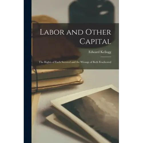 Labor and Other Capital: The Rights of Each Secured and the Wrongs of Both Eradicated