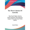 The Three Colonies Of Australia: New South Wales, Victoria, South Australia, Their Pastures, Copper Mines And Gold Fields (1859)