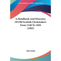 A Handbook And Directory Of Old Scottish Clockmakers From 1540 To 1850 (1903)