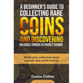 A Beginner's Guide to Collecting Rare Coins and Discovering Valuable Errors in Pocket Change: Build your collection from scratch and profit from it.