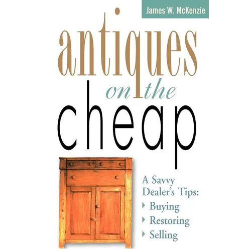 Antiques on the Cheap: A Savvy Dealer's Tips: Buying, Restoring, Selling